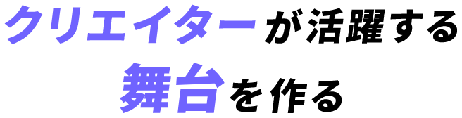 クリエイターが活躍する舞台を作る